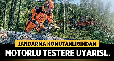Motorlu Testere kullanıcılarına Jandarmadan uyarı!