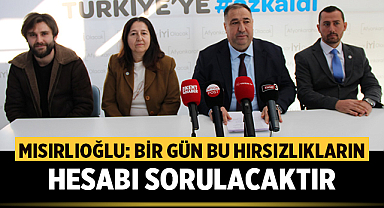 Muhammet Mısırlıoğlu: Bir gün bu hırsızlıkların hesabı sorulacaktır