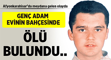 Afyonkarahisar'da genç adam evinin bahçesinde ölü bulundu