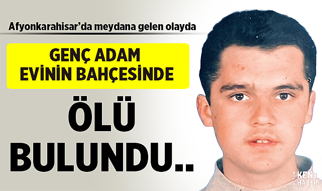 Afyonkarahisar'da genç adam evinin bahçesinde ölü bulundu