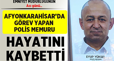 Afyonkarahisar İl Emniyet Müdürlüğünde görevli polis memuru hayatını kaybetti!