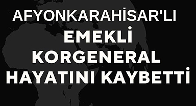 Afyonkarahisar'lı Emekli Korgeneral Hasan Kundakçı Hayatını kaybetti