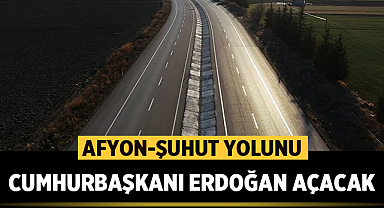 Cumhurbaşkanı Erdoğan, Afyon-Şuhut yolunu açacak