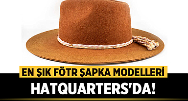 En Şık Fötr Şapka Modelleri Hatquarters'da!