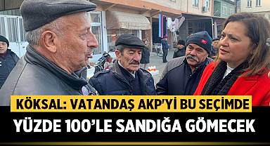 Köksal: Vatandaş AKP'yi bu seçimde yüzde 100’le sandığa gömecek