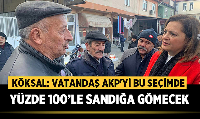 Köksal: Vatandaş AKP'yi bu seçimde yüzde 100’le sandığa gömecek