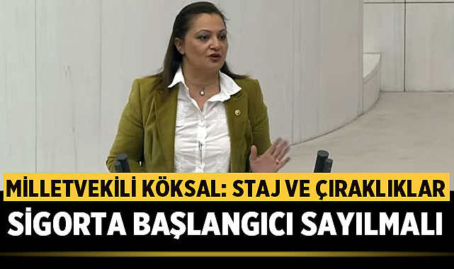 Milletvekili Burcu Köksal: Staj ve çıraklıklar sigorta başlangıcı sayılmalı