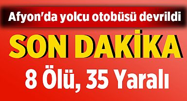 Afyonkarahisar'da yolcu otobüsü devrildi: 8 Ölü, 35 Yaralı