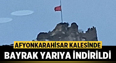 Afyonkarahisar Kalesinde bayrak yarıya indirildi