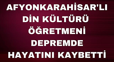 Afyonkarahisarlı Öğretmen Depremde Hayatını Kaybetti