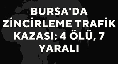 Bursa'da zincirleme trafik kazası: 4 ölü, 7 yaralı!