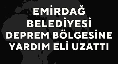 Emirdağ'dan yardım tırları deprem bölgesine ulaştırılmak üzerine yola çıktı