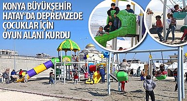 Konya Büyükşehir Hatay'da Depremzede Çocuklar İçin Oyun Alanı Kurdu