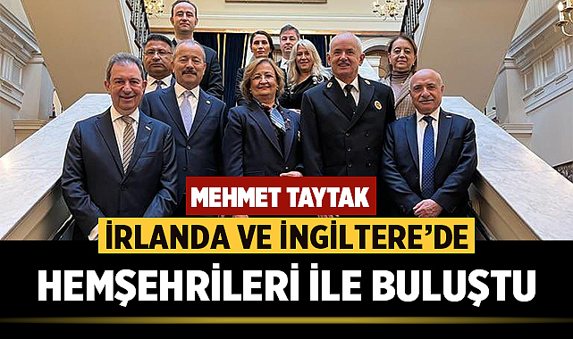 Mehmet Taytak, İrlanda ve İngiltere’de hemşehrileri ile buluştu