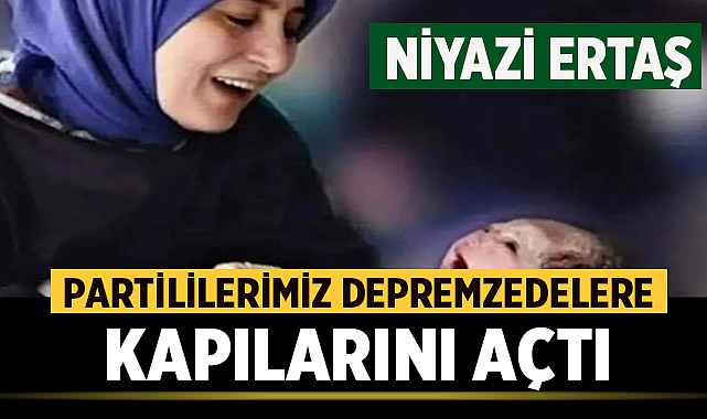 Niyazi Ertaş: Partilerimiz depremzedelere kapılarını açtı