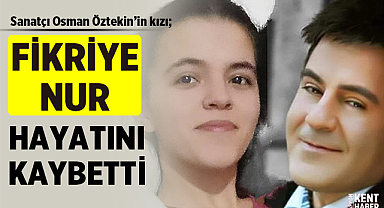 Sanatçı Osman Öztekin'in kızı Fikriye Nur depremde hayatını kaybetti