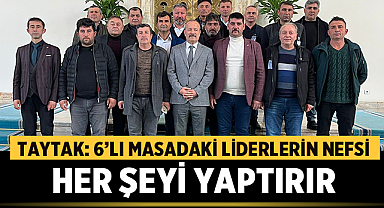 Taytak: 6'lı masadaki liderlerin nefsi her şeyi yaptırır