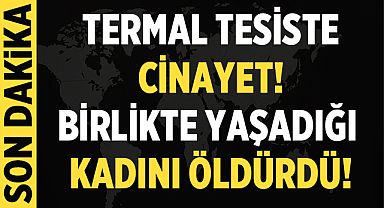 Afyonkarahisar'da termal tesiste cinayet: Birlikte yaşadığı kadını öldürdü!