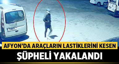 Afyonkarahisar'da araçların lastiklerini kesen şüpheli yakalandı