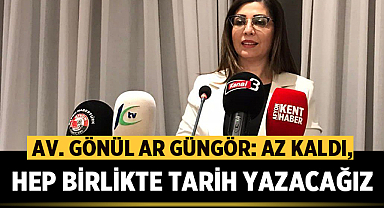 Milletvekili aday adayı Av. Gönül Ar Güngör: Az kaldı, Hep birlikte tarih yazacağız!