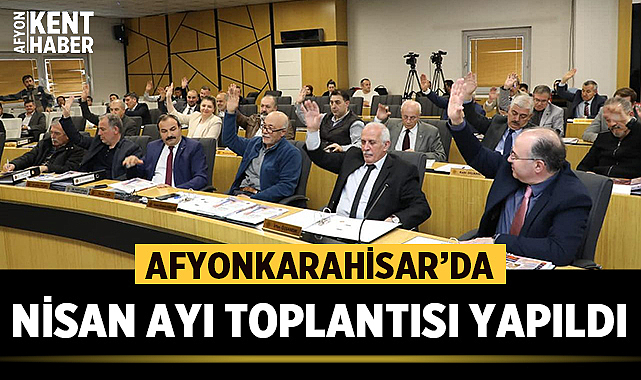 Afyonkarahisar Belediye Meclisi Nisan ayı toplantısını yaptı