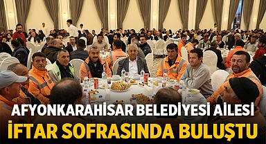 Afyonkarahisar Belediyesi ailesi iftar sofrasında buluştu