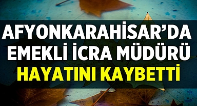 Afyonkarahisar'da Emekli İcra Müdürü Hayatını Kaybetti