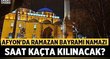 Afyonkarahisar'da Ramazan Bayramı namazı saat kaçta kılınacak?