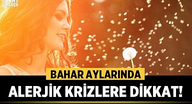Bahar aylarında alerjik krizlere dikkat!