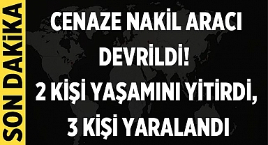 Cenaze Nakil Aracı Devrildi: 2 Kişi Yaşamını Yitirdi, 3 Kişi Yaralandı