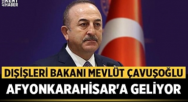 Dışişleri Bakanı Mevlüt Çavuşoğlu Afyonkarahisar'a geliyor.