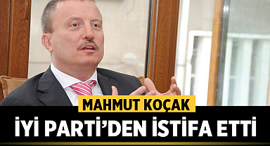 Mahmut Koçak, İYİ Parti'den istifa etti