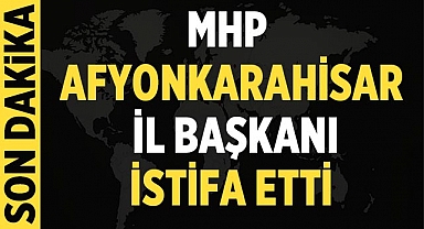 MHP Afyonkarahisar İl Başkanı istifa etti