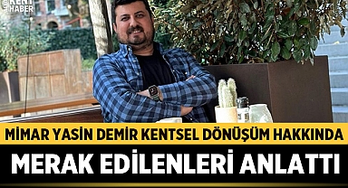 Mimar Yasin Demir Kentsel Dönüşüm Hakkında Merak Edilenleri Anlattı