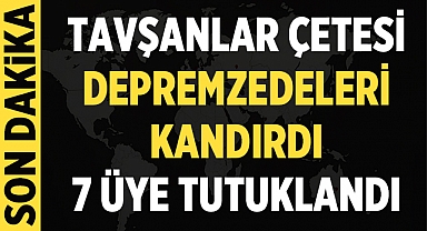 'Tavşanlar çetesi' depremzedeleri kandırdı, 7 üye tutuklandı