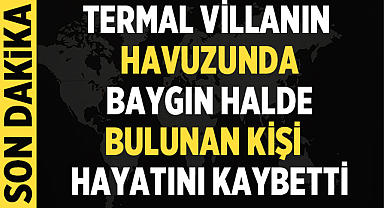 Termal Villanın Havuzunda Baygın Halde Bulunan Kişi Hayatını Kaybetti
