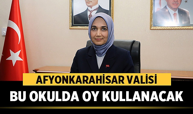 Afyonkarahisar Valisi nerede oy kullanacak?