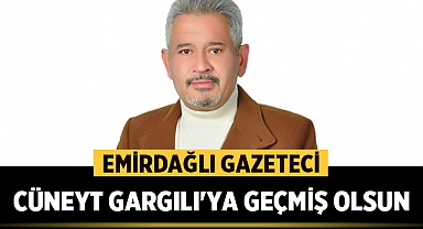 Emirdağlı Gazeteci Cüneyt Gargılı'ya Geçmiş Olsun