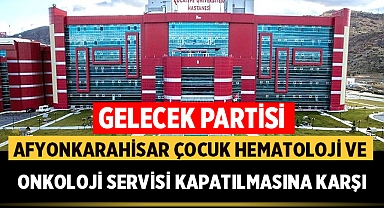 Gelecek Partisi: Afyonkarahisar Çocuk Hematoloji ve Onkoloji Servisi Kapatılmasına Karşı
