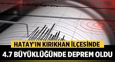 Hatay'ın Kırıkhan ilçesinde 4.7 büyüklüğünde deprem meydana geldi