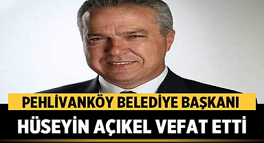 Pehlivanköy Belediye Başkanı Hüseyin Açıkel vefat etti