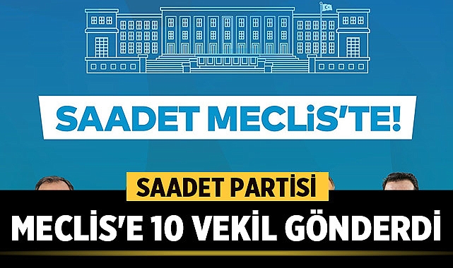Saadet Partisi, 28. Dönem Milletvekili Seçimleri'nde Meclis'e 10 vekil gönderdi