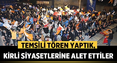 Temsili tören yaptık, kirli siyasetlerine alet ettiler