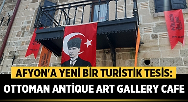 Afyonkarahisar'a Yeni Bir Turistik Tesis: Ottoman Antique Art Gallery Cafe