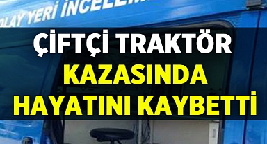 Afyonkarahisar'da çiftçi traktör kazasında hayatını kaybetti