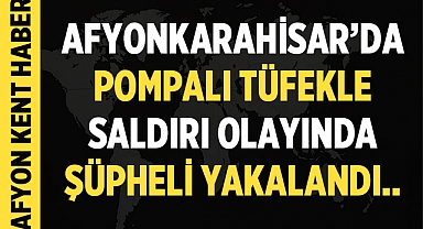 Afyonkarahisar'da Pompalı Tüfekle Saldırı olayında şüpheli yakalandı