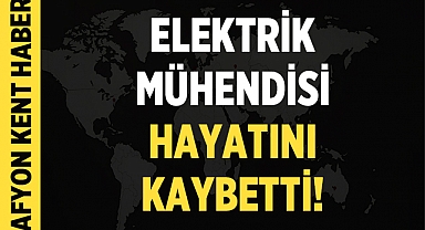 Afyonkarahisar'da Elektrik Mühendisi Hayatını Kaybetti!