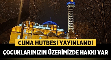 Cuma Hutbesi: Çocuklarımızın üzerimizde hakkı var