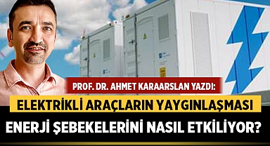 Prof. Dr. Ahmet KARAARSLAN: Elektrikli Araçların Yaygınlaşması Enerji Şebekelerini Nasıl Etkiliyor?