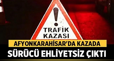 Afyonkarahisar'da Kazada Sürücü Ehliyetsiz Çıktı!
